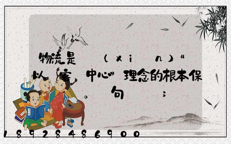 物流是實現(xiàn)“以顧客為中心”理念的根本保證。這句話對嗎